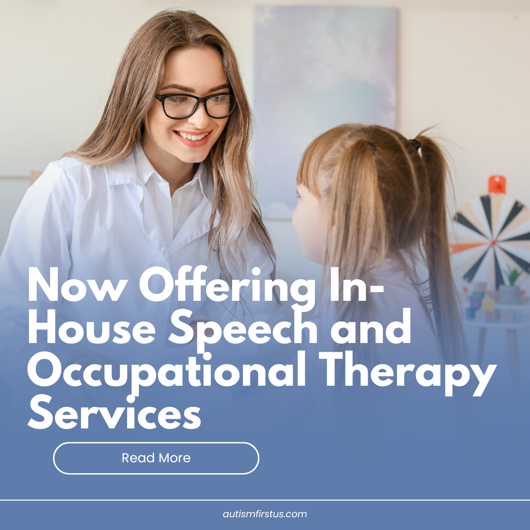 Image shows a therapist and child having a session. The text reads: "Now Offering In-House Speech and Occupational Therapy Services." and it has the Autism F.I.R.S.T. website www.autismfirstus.com.